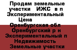 Продам земельные участки ( ИЖС) в п. Экспериментальный › Цена ­ 230 000 - Оренбургская обл., Оренбургский р-н, Экспериментальный п. Недвижимость » Земельные участки продажа   